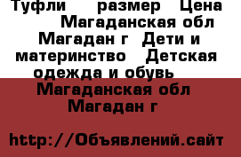 Туфли, 32 размер › Цена ­ 300 - Магаданская обл., Магадан г. Дети и материнство » Детская одежда и обувь   . Магаданская обл.,Магадан г.